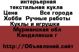интерьерная текстильная кукла › Цена ­ 2 500 - Все города Хобби. Ручные работы » Куклы и игрушки   . Мурманская обл.,Кандалакша г.